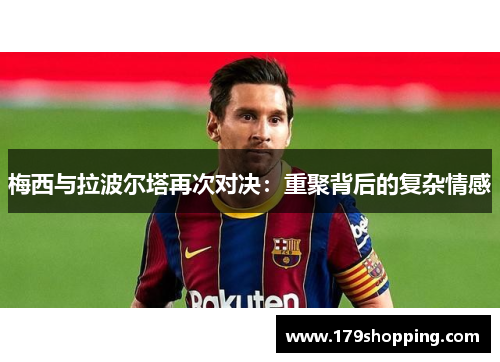 梅西与拉波尔塔再次对决：重聚背后的复杂情感